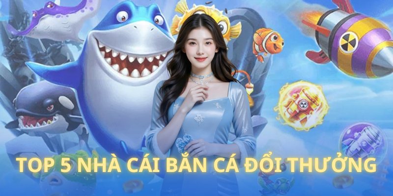 Đánh giá các nhà cái bắn cá đổi thưởng uy tín
