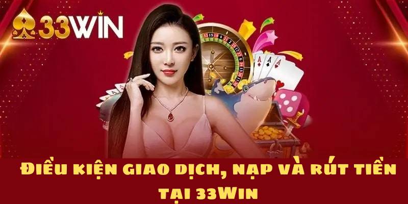 Điều kiện giao dịch, nạp & rút tiền tại 33Win