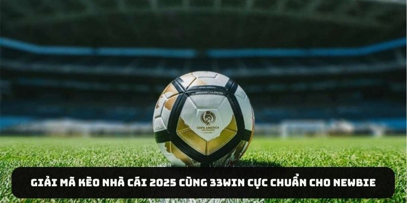 Giải Mã Kèo Nhà Cái 2025 Cùng 33WIN Cực Chuẩn Cho Newbie