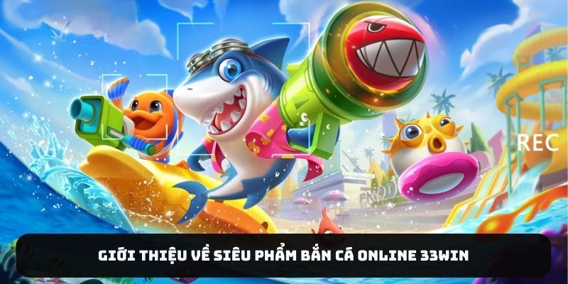 Giới thiệu về siêu phẩm bắn cá online 33WIN