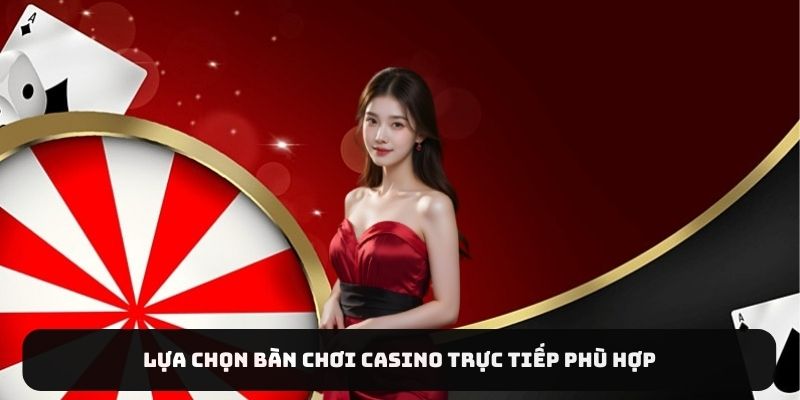 Lựa chọn bàn chơi Casino trực tiếp phù hợp