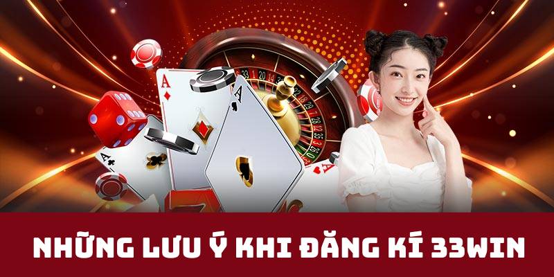 Những lưu ý khi đăng kí 33Win