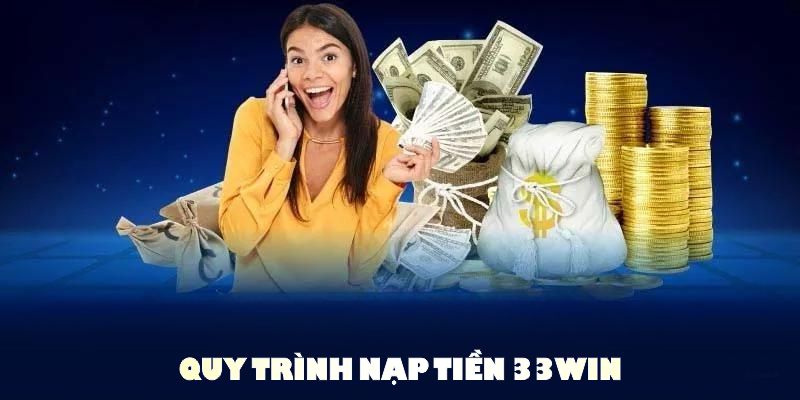 Quy trình nạp tiền 33WIN gọn gàng giúp mọi người dễ dàng tham gia